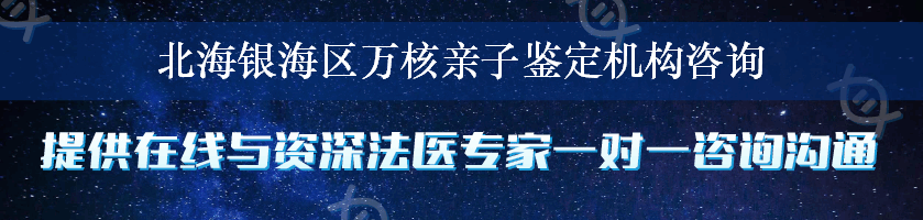 北海银海区万核亲子鉴定机构咨询